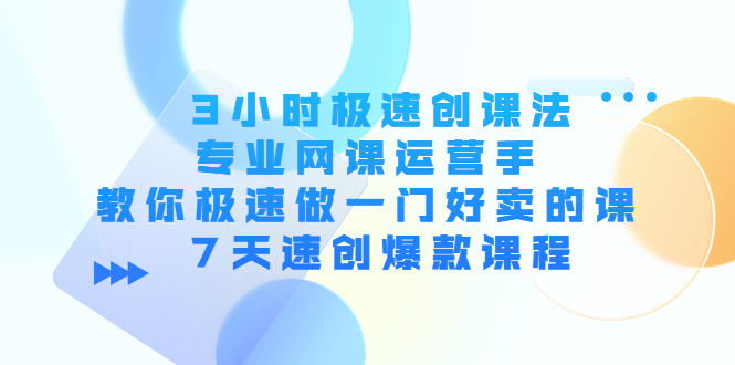 （4152期）3小时极速创课法，专业网课运营手 教你极速做一门好卖的课 7天速创爆款课程插图