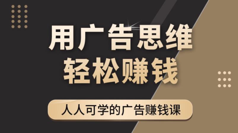 （4151期）广告思维36计：人人可学习的广告赚钱课，全民皆商时代（36节课）插图