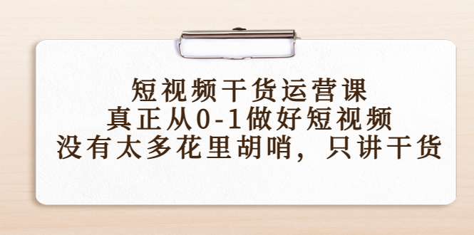 （4192期）短视频干货运营课，真正从0-1做好短视频，没有太多花里胡哨，只讲干货插图