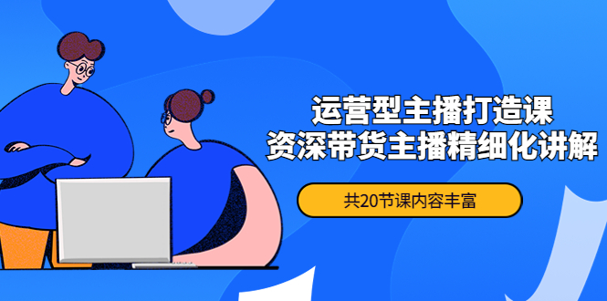 （4183期）月销千万操盘手-运营型主播打造课，资深带货主播精细化讲解（20节课）插图