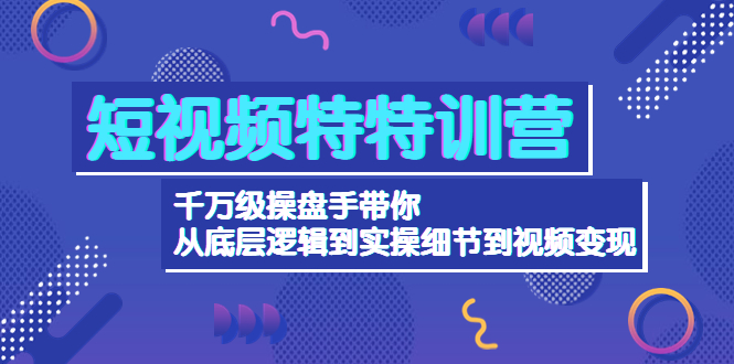 （4231期）短视频特特训营：千万级操盘手带你从底层逻辑到实操细节到变现-价值2580插图