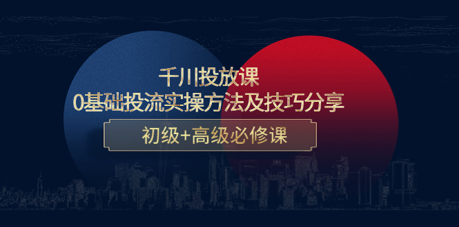 （4249期）千川投放课：0基础投流实操方法及技巧分享，初级+高级必修课插图