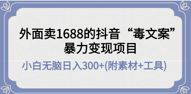 （4234期）外面卖1688抖音“毒文案”暴力变现项目 小白无脑日入300+(几十G素材+工具)插图