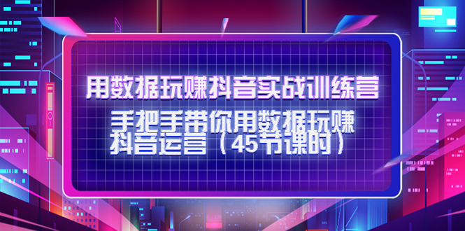 （4278期）用数据玩赚抖音实战训练营：手把手带你用数据玩赚抖音运营（45节课时）插图