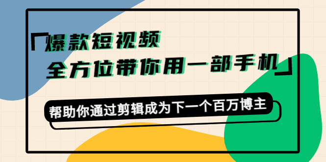 （4271期）爆款短视频，全方位带你用一部手机，帮助你通过剪辑成为下一个百万博主插图