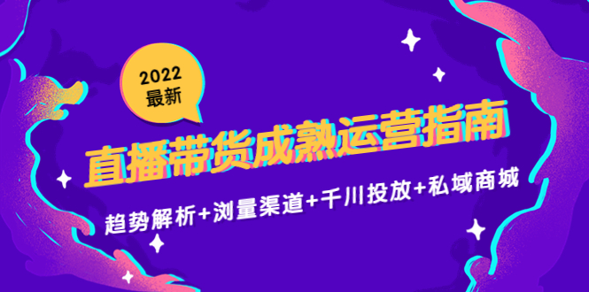 （4331期）2022最新直播带货成熟运营指南：趋势解析+浏量渠道+千川投放+私域商城插图