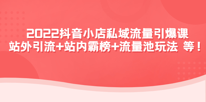 （4359期）2022抖音小店私域流量引爆课：站外引流+站内霸榜+流量池玩法等等！插图