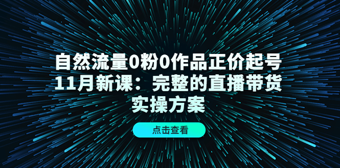 （4386期）自然流量0粉0作品正价起号11月新课：完整的直播带货实操方案！插图