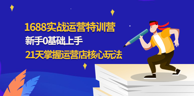 （4421期）1688实战特训营：新手0基础上手，21天掌握运营店核心玩法插图