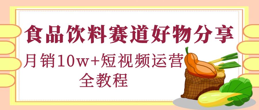 （4413期）食品饮料赛道好物分享，月销10W+短视频运营全教程！插图