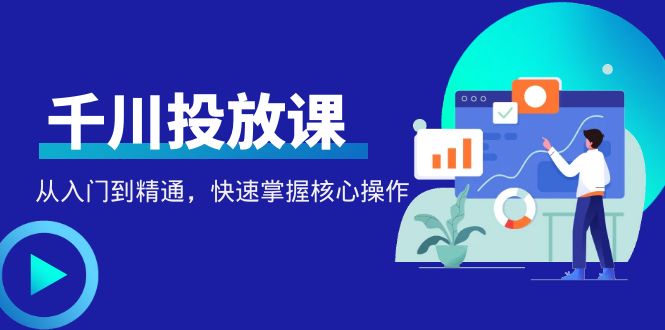 （4412期）千万级直播操盘手带你玩转千川投放：从入门到精通，快速掌握核心操作插图