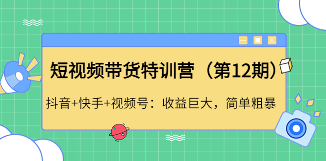 （4406期）短视频带货特训营（第12期）抖音+快手+视频号：收益巨大，简单粗暴！插图