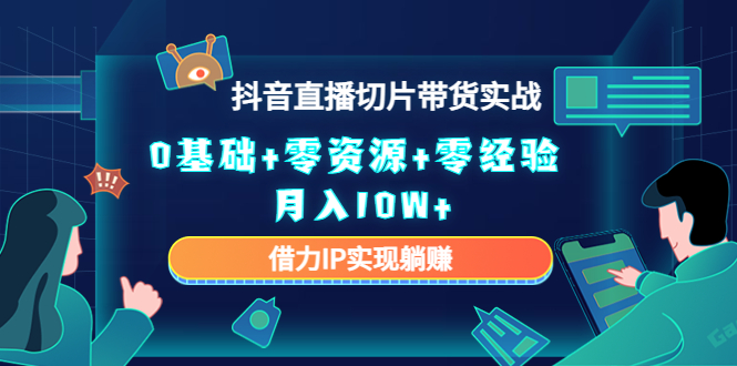 （4441期）2023抖音直播切片带货实战，0基础+零资源+零经验 月入10W+借力IP实现躺赚插图