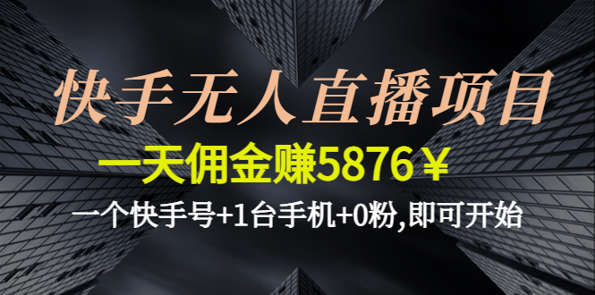 （4464期）快手无人直播项目，一天佣金赚5876￥一个快手号+1台手机+0粉,即可开始插图