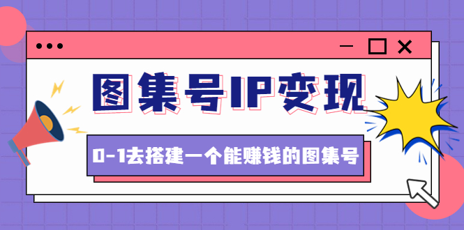 （4489期）图集号IP变现，0-1去搭建一个能赚钱的图集号（文档+资料+视频）无水印插图