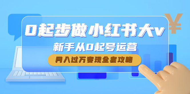 （4543期）0起步做小红书大v，新手从0起号运营，月入过万变现全套攻略插图