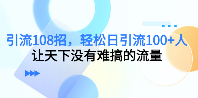 （4533期）引流108招，轻松日引流100+人，让天下没有难搞的流量插图