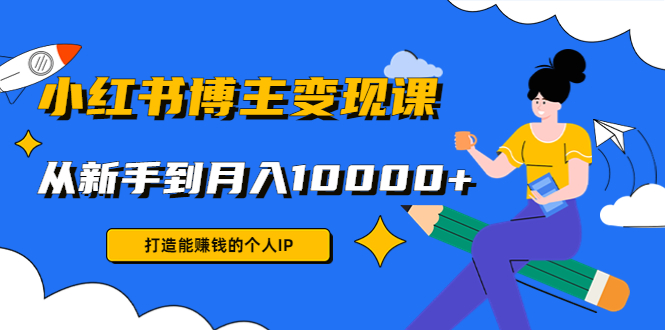 （4532期）小红书博主变现课：打造能赚钱的个人IP，从新手到月入10000+(9节课)插图