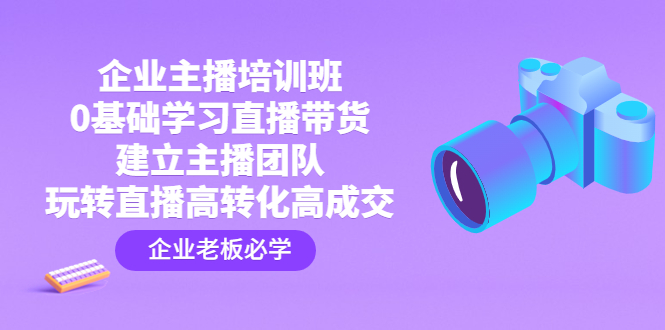 （4679期）企业主播培训班：0基础学习直播带货，建立主播团队，玩转直播高转化高成交插图