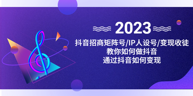 （4710期）抖音/招商/矩阵号＋IP人设/号+变现/收徒，教你如何做抖音，通过抖音赚钱插图