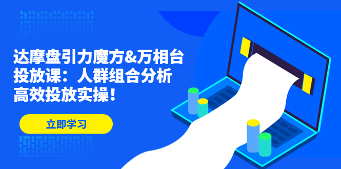 （4709期）达摩盘引力魔方&万相台投放课：人群组合分析，高效投放实操！插图