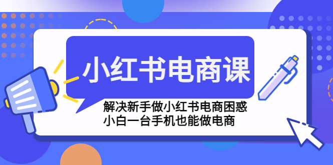 （4737期）小红书电商课程，解决新手做小红书电商困惑，小白一台手机也能做电商插图