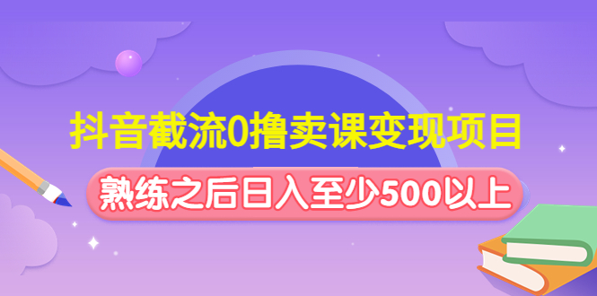 （4727期）抖音截流0撸卖课变现项目：这个玩法熟练之后日入至少500以上插图