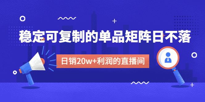 （4770期）某电商线下课程，稳定可复制的单品矩阵日不落，做一个日销20w+利润的直播间插图