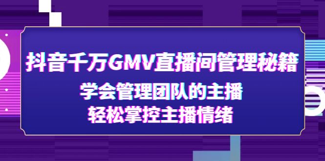 （4748期）抖音千万GMV直播间管理秘籍：学会管理团队的主播，轻松掌控主播情绪插图