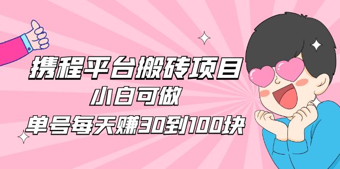 （4801期）2023携程平台搬砖项目，小白可做，单号每天赚30到100块钱还是很容易的插图