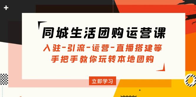 （4800期）同城生活团购运营课：入驻-引流-运营-直播搭建等 玩转本地团购(无中创水印)插图