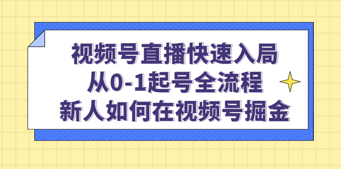 （4829期）视频号直播快速入局：从0-1起号全流程，新人如何在视频号掘金！插图