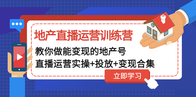 （4838期）地产直播运营训练营：教你做能变现的地产号（直播运营实操+投放+变现合集）插图