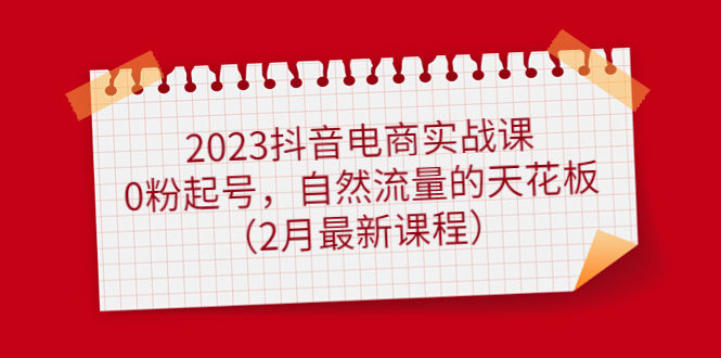 （4890期）2023抖音电商实战课：0粉起号，自然流量的天花板（2月最新课程）插图