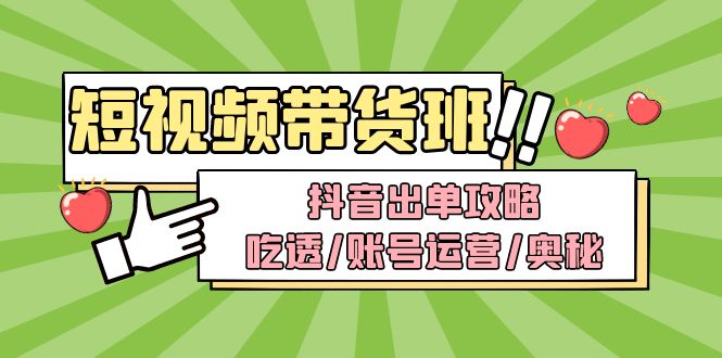 （4878期）短视频带货内训营：抖音出单攻略，吃透/账号运营/奥秘，轻松带货插图