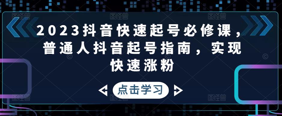 （4863期）2023抖音快速起号必修课，普通人抖音起号指南，实现快速涨粉插图