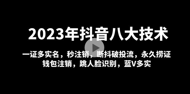 （4907期）2023年抖音八大技术，一证多实名 秒注销 断抖破投流 永久捞证 钱包注销 等!插图