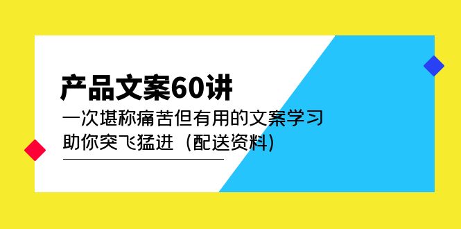 （4893期）产品文案60讲：一次堪称痛苦但有用的文案学习 助你突飞猛进（配送资料）插图