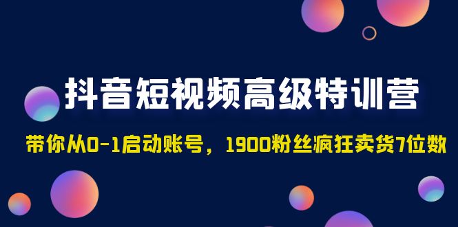 （4953期）抖音短视频高级特训营：带你从0-1启动账号，1900粉丝疯狂卖货7位数插图