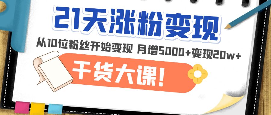 （4986期）21天精准涨粉变现干货大课：从10位粉丝开始变现 月增5000+变现20w+插图