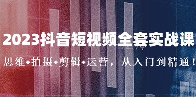 （5104期）2023抖音短视频全套实战课：思维+拍摄+剪辑+运营，从入门到精通！插图