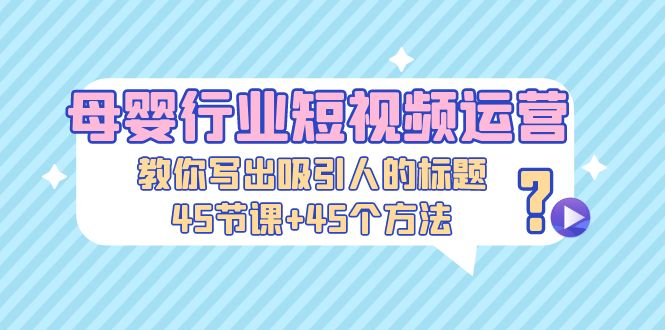 （5146期）母婴行业短视频运营：教你写个吸引人的标题，45节课+45个方法插图