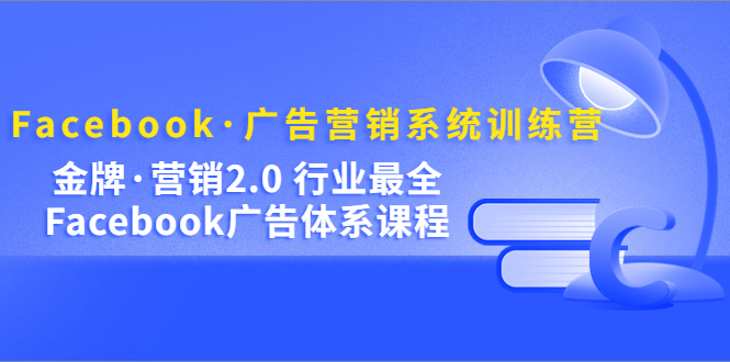 （5142期）Facebook·广告营销系统训练营：金牌·营销2.0 行业最全Facebook广告·体系插图