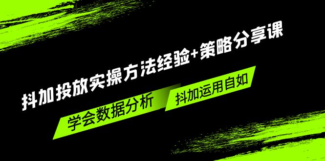 （5204期）抖加投放实操方法经验+策略分享课，学会数据分析，抖加运用自如！插图