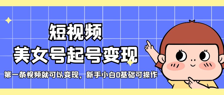 （5237期）短视频美女号起号变现，第一条视频就可以变现，新手小白0基础可操作插图