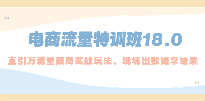 （5232期）电商流量特训班18.0，直引万流量破局实操玩法，现场出数据拿结果插图