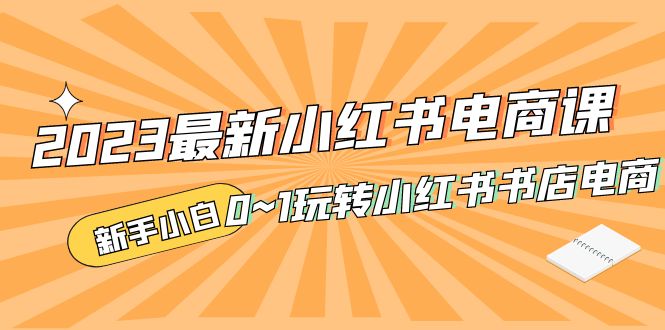 （5219期）2023最新小红书·电商课，新手小白从0~1玩转小红书书店电商插图