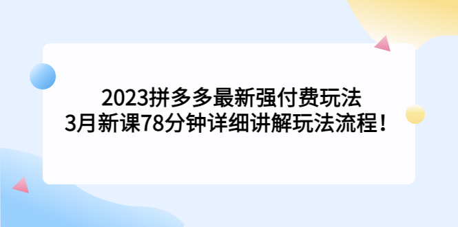 （5260期）2023拼多多最新强付费玩法，3月新课​78分钟详细讲解玩法流程！插图