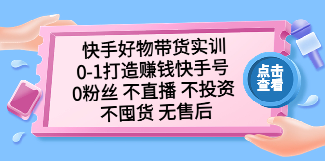 （5281期）快手好物带货实训：0-1打造赚钱快手号 0粉丝 不直播 不投资 不囤货 无售后插图