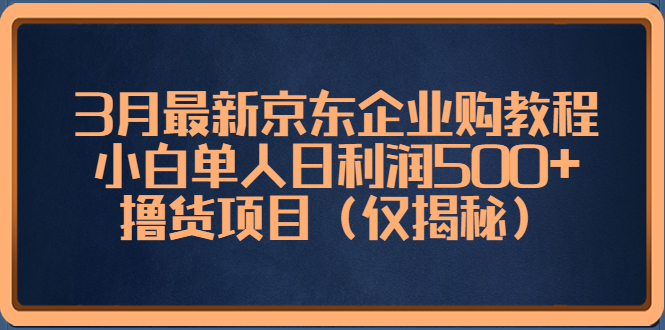 （5277期）3月最新京东企业购教程，小白单人日利润500+撸货项目（仅揭秘）插图